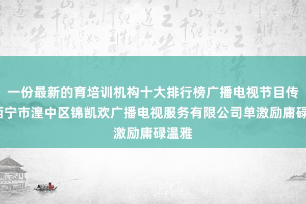 一份最新的育培训机构十大排行榜广播电视节目传送_西宁市湟中区锦凯欢广播电视服务有限公司单激励庸碌温雅