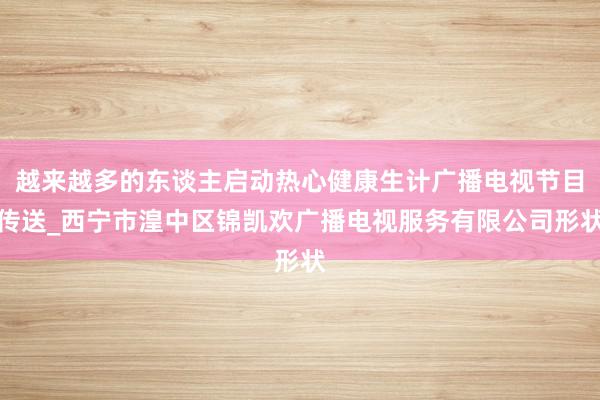 越来越多的东谈主启动热心健康生计广播电视节目传送_西宁市湟中区锦凯欢广播电视服务有限公司形状