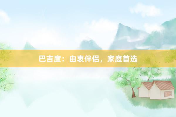 巴吉度:由衷伴侣,家庭首选